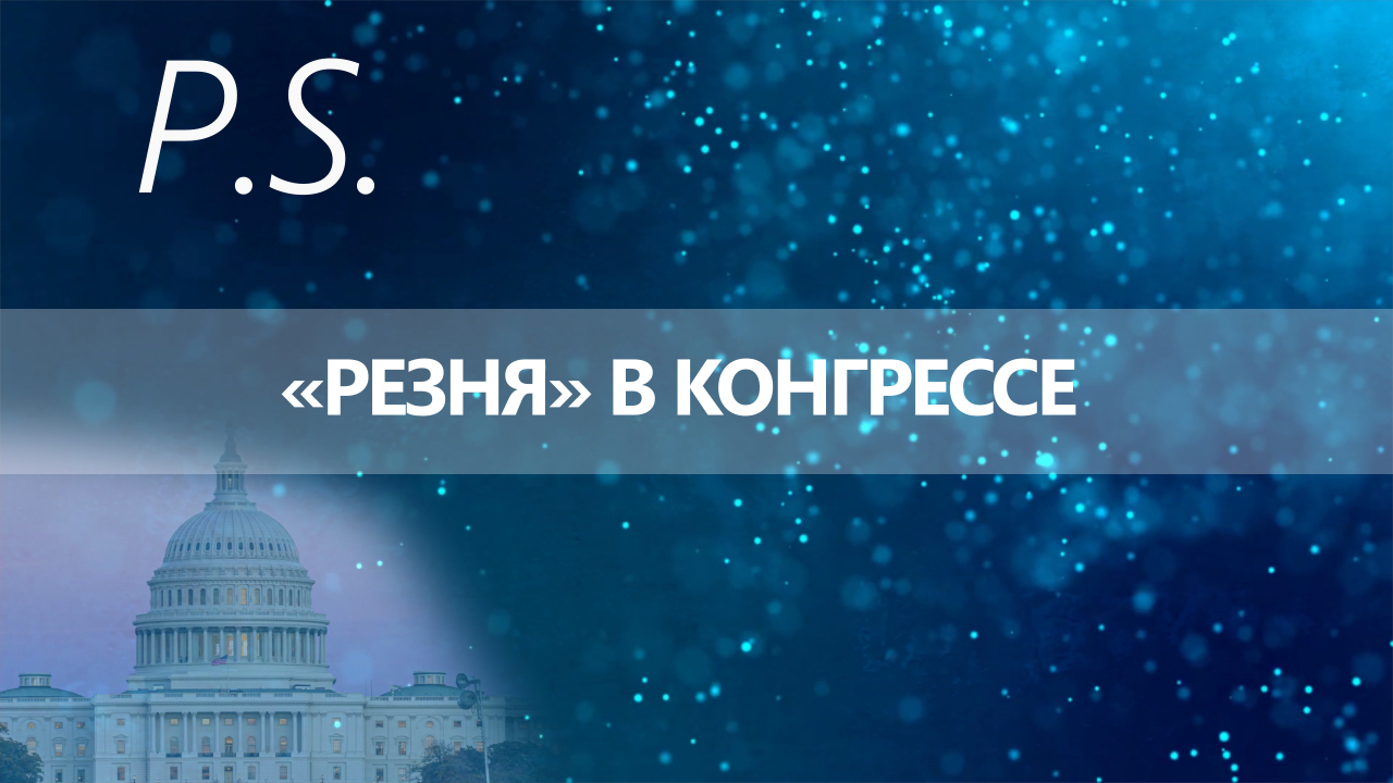 ПОСТСКРИПТУМ: «РЕЗНЯ» В КОНГРЕССЕ
